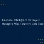 Emotional Intelligence for Project Managers: Why It Matters More Than Ever